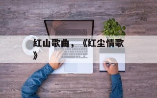 红山歌曲，《红尘情歌》
