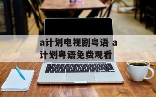 a计划电视剧粤语 a计划粤语免费观看