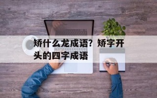 矫什么龙成语？矫字开头的四字成语