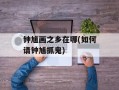 钟馗画之乡在哪(如何请钟馗抓鬼)