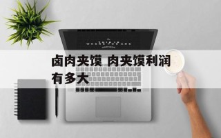 卤肉夹馍 肉夹馍利润有多大
