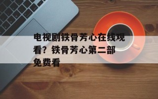 电视剧铁骨芳心在线观看？铁骨芳心第二部 免费看