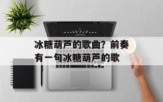 冰糖葫芦的歌曲？前奏有一句冰糖葫芦的歌