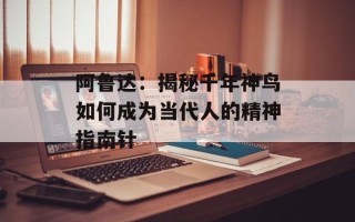 阿鲁达：揭秘千年神鸟如何成为当代人的精神指南针