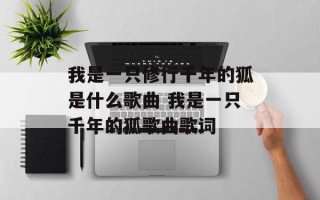 我是一只修行千年的狐是什么歌曲 我是一只千年的狐歌曲歌词