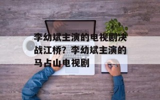 李幼斌主演的电视剧决战江桥？李幼斌主演的马占山电视剧