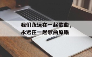我们永远在一起歌曲，永远在一起歌曲原唱