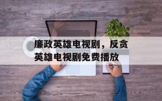 廉政英雄电视剧，反贪英雄电视剧免费播放