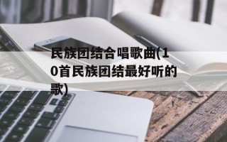 民族团结合唱歌曲(10首民族团结最好听的歌)