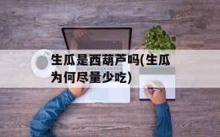 生瓜是西葫芦吗(生瓜为何尽量少吃)