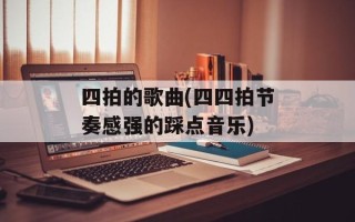 四拍的歌曲(四四拍节奏感强的踩点音乐)
