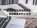 贵安新区小河湾风景区，贵阳最美乡村小河湾介绍