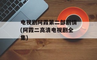 电视剧阿霞第二部剧情(阿霞二高清电视剧全集)
