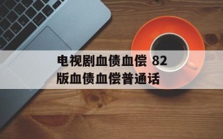 电视剧血债血偿 82版血债血偿普通话
