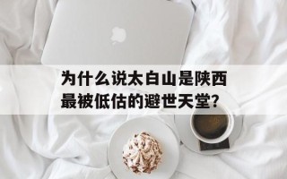 为什么说太白山是陕西最被低估的避世天堂？