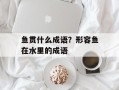 鱼贯什么成语？形容鱼在水里的成语