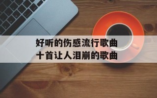 好听的伤感流行歌曲 十首让人泪崩的歌曲