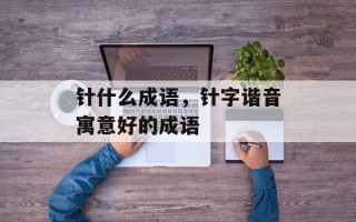 针什么成语，针字谐音寓意好的成语