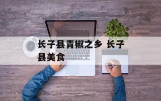 长子县青椒之乡 长子县美食