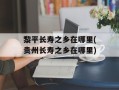 黎平长寿之乡在哪里(贵州长寿之乡在哪里)