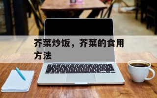 芥菜炒饭，芥菜的食用方法