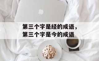第三个字是经的成语，第三个字是今的成语