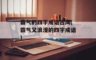 霸气的四字成语古风(霸气又浪漫的四字成语)