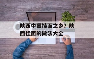 陕西中国挂面之乡？陕西挂面的做法大全
