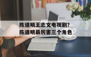 陈道明王志文电视剧？陈道明最厉害三个角色