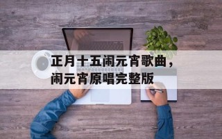正月十五闹元宵歌曲，闹元宵原唱完整版