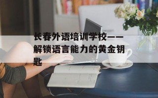长春外语培训学校——解锁语言能力的黄金钥匙