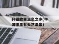 轩辕故里温泉之乡(中国哪里有天然温泉)
