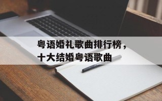 粤语婚礼歌曲排行榜，十大结婚粤语歌曲