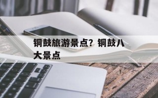 铜鼓旅游景点？铜鼓八大景点