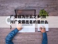 广安称为什么之乡(四川广安最出名的是什么)