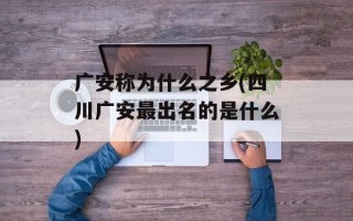 广安称为什么之乡(四川广安最出名的是什么)