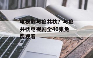 电视剧与狼共枕？与狼共枕电视剧全40集免费观看
