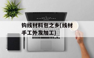 钩线材料包之乡(线材手工外发加工)