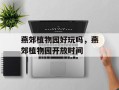 燕郊植物园好玩吗，燕郊植物园开放时间