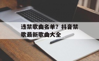 违禁歌曲名单？抖音禁歌最新歌曲大全