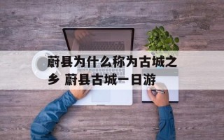 蔚县为什么称为古城之乡 蔚县古城一日游