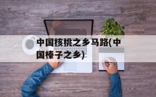 中国核桃之乡马路(中国榛子之乡)
