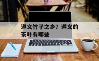 遵义竹子之乡？遵义的茶叶有哪些