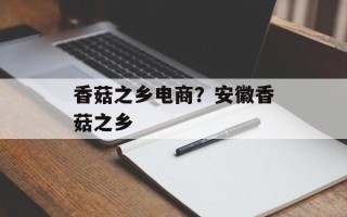 香菇之乡电商？安徽香菇之乡
