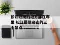 松江好玩的地方都在哪里 松江最建议去的三个景点