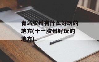 青岛胶州有什么好玩的地方(十一胶州好玩的地方)