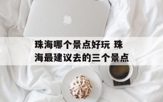珠海哪个景点好玩 珠海最建议去的三个景点