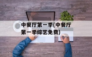 中餐厅第一季(中餐厅第一季综艺免费)