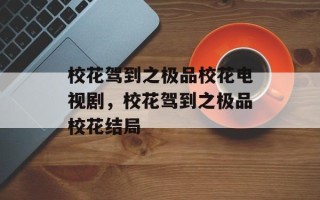 校花驾到之极品校花电视剧，校花驾到之极品校花结局