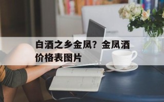 白酒之乡金凤？金凤酒价格表图片